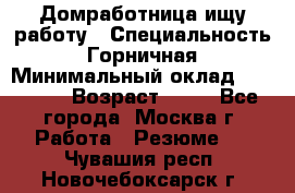 Домработница ищу работу › Специальность ­ Горничная › Минимальный оклад ­ 45 000 › Возраст ­ 45 - Все города, Москва г. Работа » Резюме   . Чувашия респ.,Новочебоксарск г.